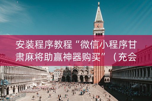 安装程序教程“微信小程序甘肃麻将助赢神器购买”（充会员胜率高)