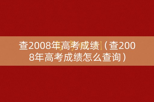 查2008年高考成绩（查2008年高考成绩怎么查询）