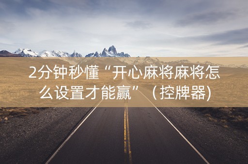 2分钟秒懂“开心麻将麻将怎么设置才能赢”（控牌器)