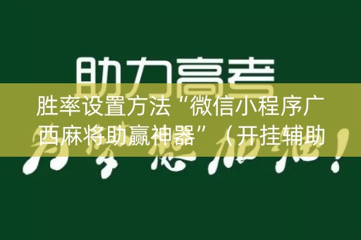 胜率设置方法“微信小程序广西麻将助赢神器”（开挂辅助器插件)