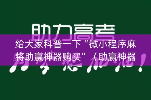 给大家科普一下“微小程序麻将助赢神器购买”（助赢神器)