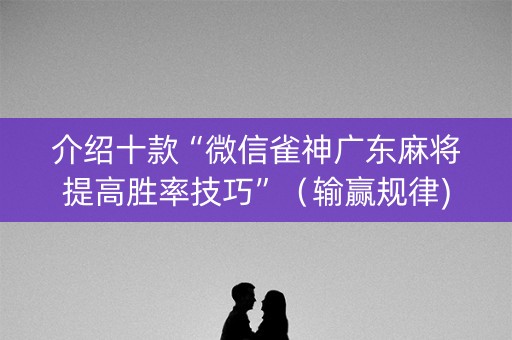 介绍十款“微信雀神广东麻将提高胜率技巧”（输赢规律)