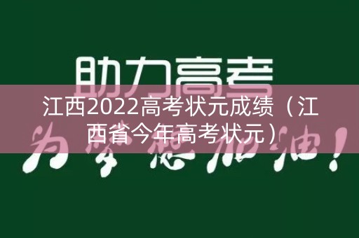 详细阅读:江西2022高考状元成绩(江西省今年高考状元) 江西2022高考状元成绩(江西省今年高考状元)