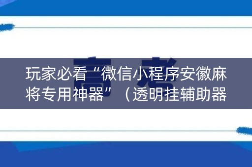 玩家必看“微信小程序安徽麻将专用神器”（透明挂辅助器)