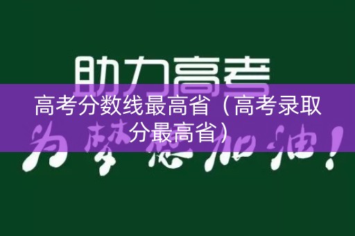 高考分数线最高省（高考录取分最高省）