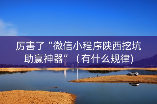 详细阅读:厉害了“微信小程序陕西挖坑助赢神器”(有什么规律) 厉害了“微信小程序陕西挖坑助赢神器”(有什么规律)