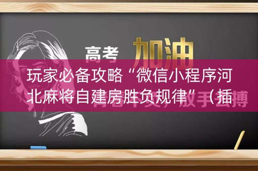 玩家必备攻略“微信小程序河北麻将自建房胜负规律”（插件开挂免费AI)