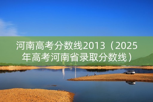 河南高考分数线2013（2025年高考河南省录取分数线）