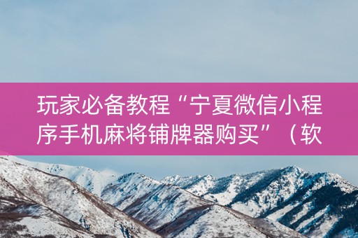 玩家必备教程“宁夏微信小程序手机麻将铺牌器购买”（软挂神器)