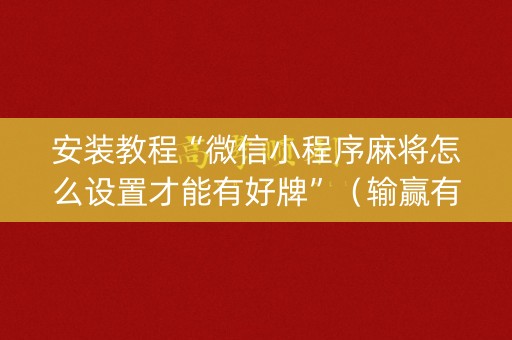 安装教程“微信小程序麻将怎么设置才能有好牌”（输赢有什么规律)