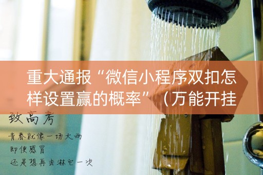 重大通报“微信小程序双扣怎样设置赢的概率”（万能开挂器)