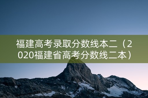 福建高考录取分数线本二（2020福建省高考分数线二本）