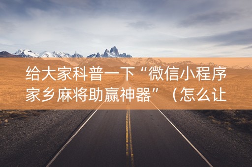 给大家科普一下“微信小程序家乡麻将助赢神器”（怎么让系统给你发好牌)