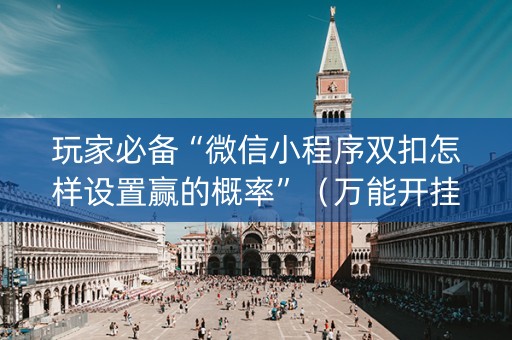 玩家必备“微信小程序双扣怎样设置赢的概率”（万能开挂器)
