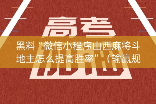 黑料“微信小程序山西麻将斗地主怎么提高胜率”（输赢规律)
