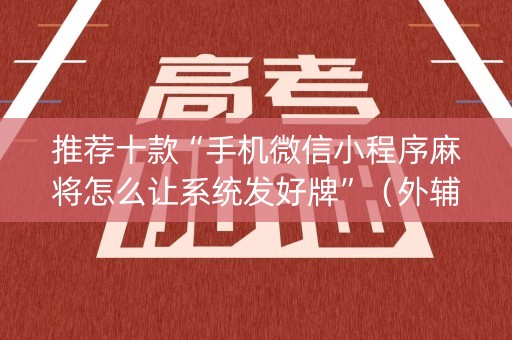 推荐十款“手机微信小程序麻将怎么让系统发好牌”（外辅工具)