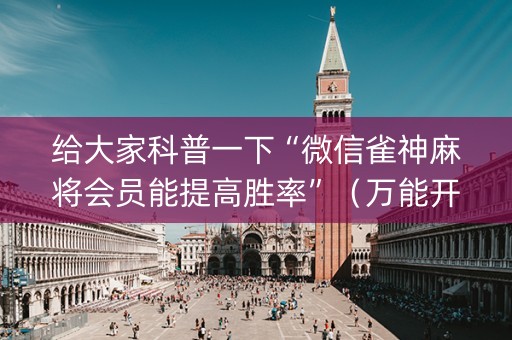 给大家科普一下“微信雀神麻将会员能提高胜率”（万能开挂神器)