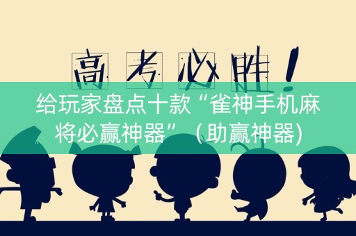 给玩家盘点十款“雀神手机麻将必赢神器”（助赢神器)