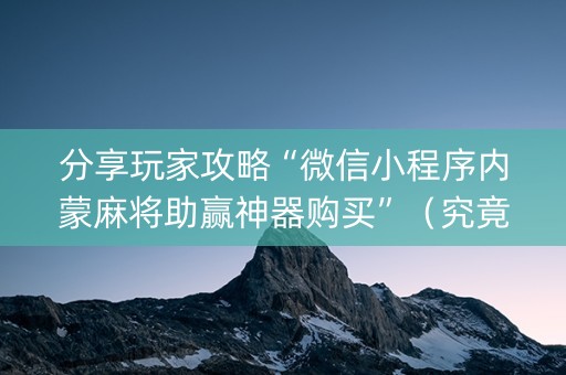 分享玩家攻略“微信小程序内蒙麻将助赢神器购买”（究竟是不是有挂)