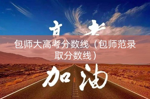 包师大高考分数线（包师范录取分数线）