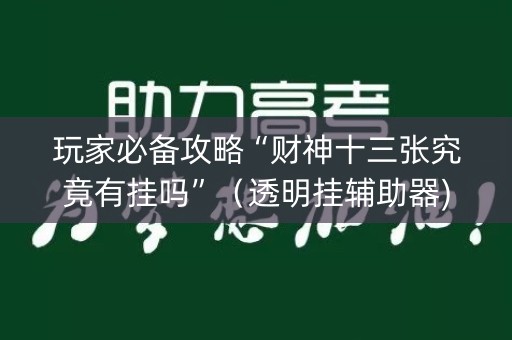 玩家必备攻略“财神十三张究竟有挂吗”（透明挂辅助器)