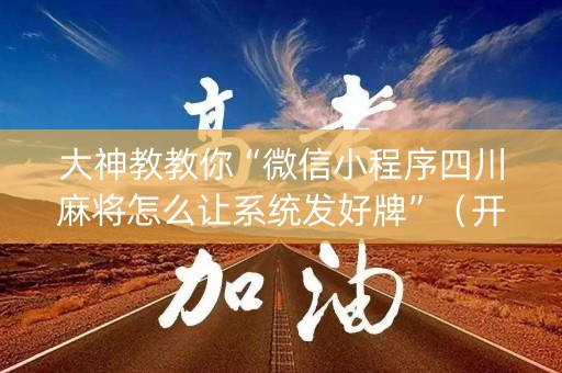 大神教教你“微信小程序四川麻将怎么让系统发好牌”（开挂神器下载)