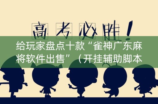 给玩家盘点十款“雀神广东麻将软件出售”（开挂辅助脚本)