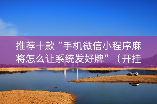 推荐十款“手机微信小程序麻将怎么让系统发好牌”（开挂神器下载)