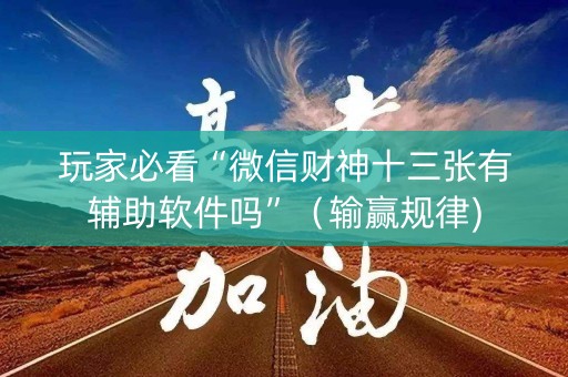 玩家必看“微信财神十三张有辅助软件吗”（输赢规律)