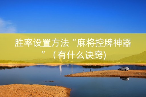 胜率设置方法“麻将控牌神器”（有什么诀窍)