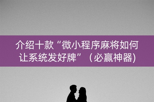 介绍十款“微小程序麻将如何让系统发好牌”（必赢神器)