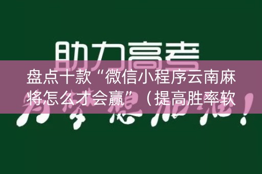 盘点十款“微信小程序云南麻将怎么才会赢”（提高胜率软件)