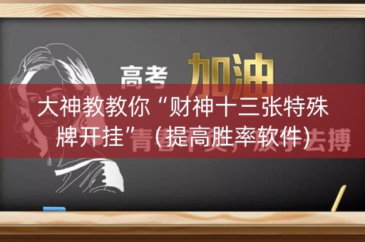 大神教教你“财神十三张特殊牌开挂”（提高胜率软件)