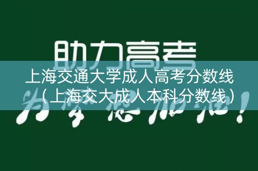 上海交通大学成人高考分数线（上海交大成人本科分数线）