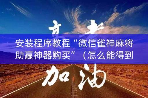 安装程序教程“微信雀神麻将助赢神器购买”（怎么能得到好牌)