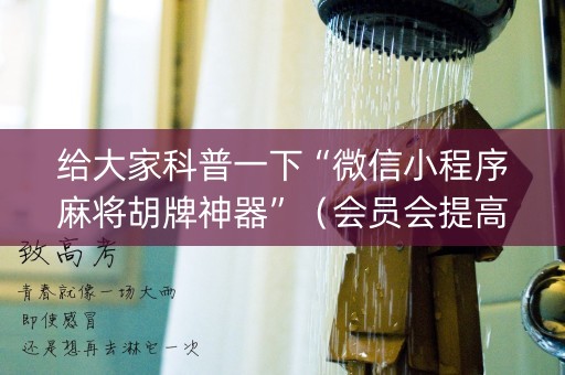 给大家科普一下“微信小程序麻将胡牌神器”（会员会提高胜率吗)