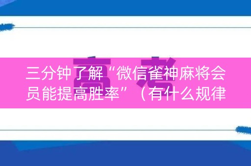 三分钟了解“微信雀神麻将会员能提高胜率”（有什么规律)