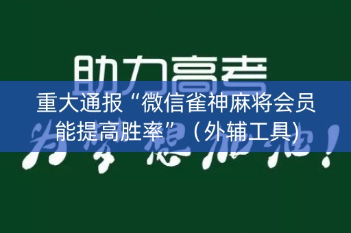 重大通报“微信雀神麻将会员能提高胜率”（外辅工具)