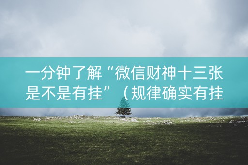 一分钟了解“微信财神十三张是不是有挂”（规律确实有挂)
