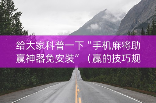 给大家科普一下“手机麻将助赢神器免安装”（赢的技巧规律)