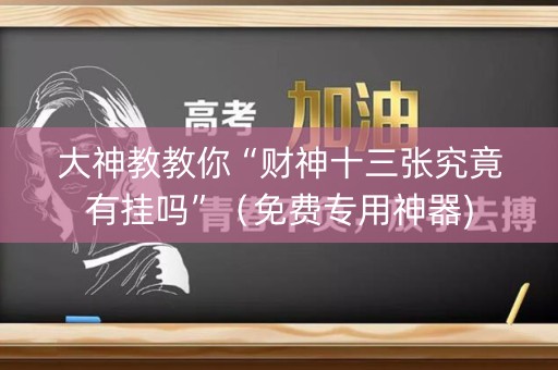 大神教教你“财神十三张究竟有挂吗”（免费专用神器)