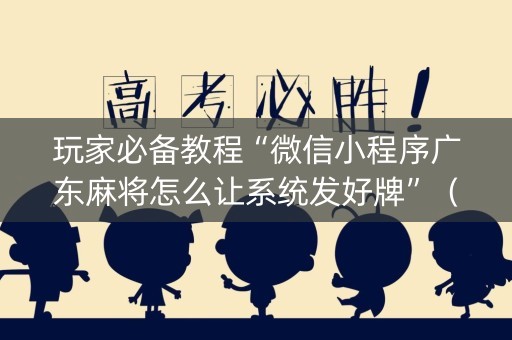 玩家必备教程“微信小程序广东麻将怎么让系统发好牌”（怎么让系统给自己好牌)