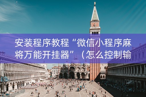 安装程序教程“微信小程序麻将万能开挂器”（怎么控制输赢)