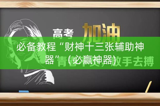必备教程“财神十三张辅助神器”（必赢神器)