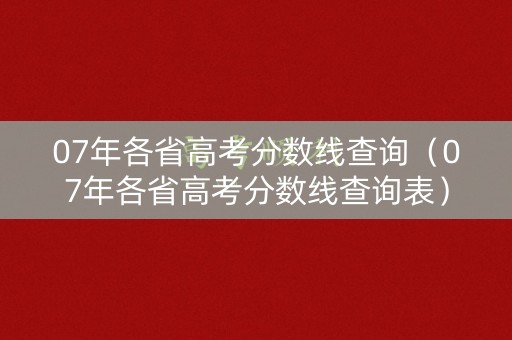 07年各省高考分数线查询（07年各省高考分数线查询表）