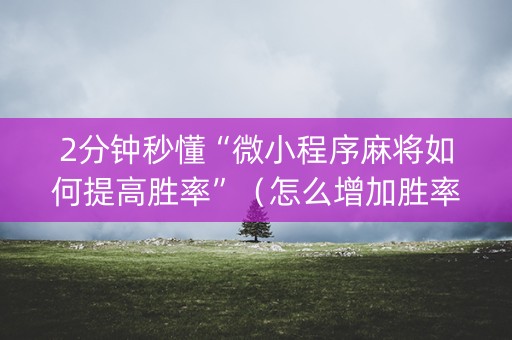 2分钟秒懂“微小程序麻将如何提高胜率”（怎么增加胜率)