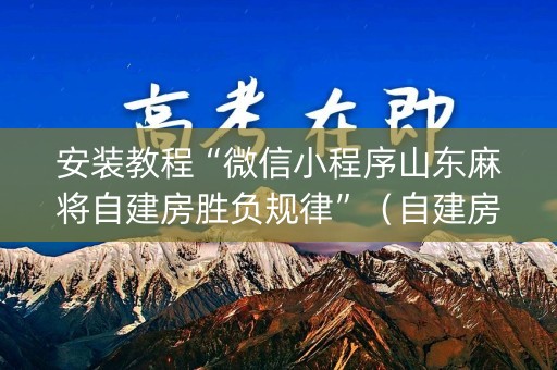 安装教程“微信小程序山东麻将自建房胜负规律”（自建房怎么赢)