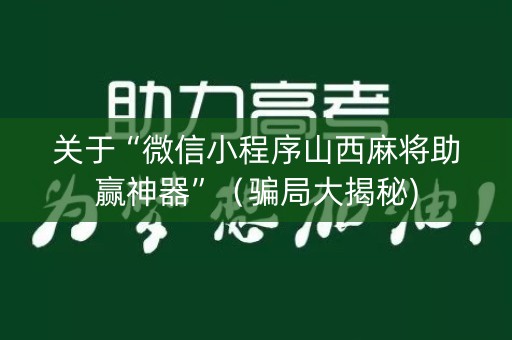 关于“微信小程序山西麻将助赢神器”（骗局大揭秘)