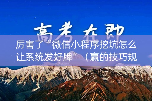 厉害了“微信小程序挖坑怎么让系统发好牌”（赢的技巧规律)