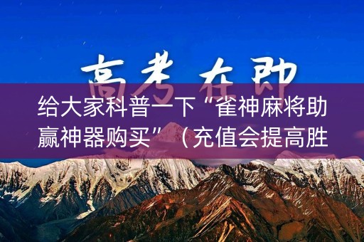 给大家科普一下“雀神麻将助赢神器购买”（充值会提高胜率么)